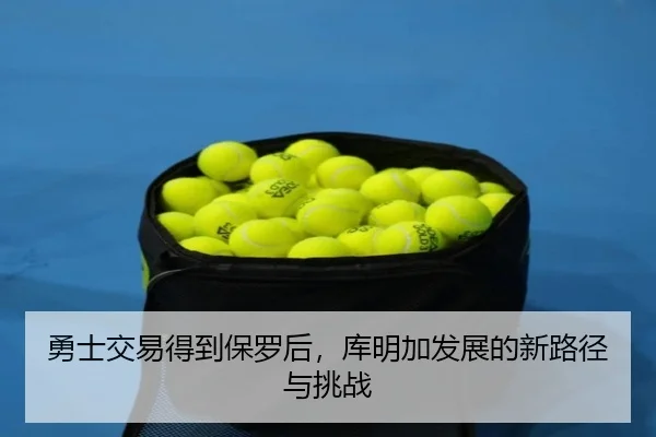 勇士交易得到保罗后，库明加发展的新路径与挑战