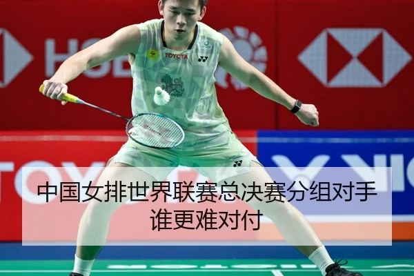 中国女排世界联赛总决赛分组对手谁更难对付
